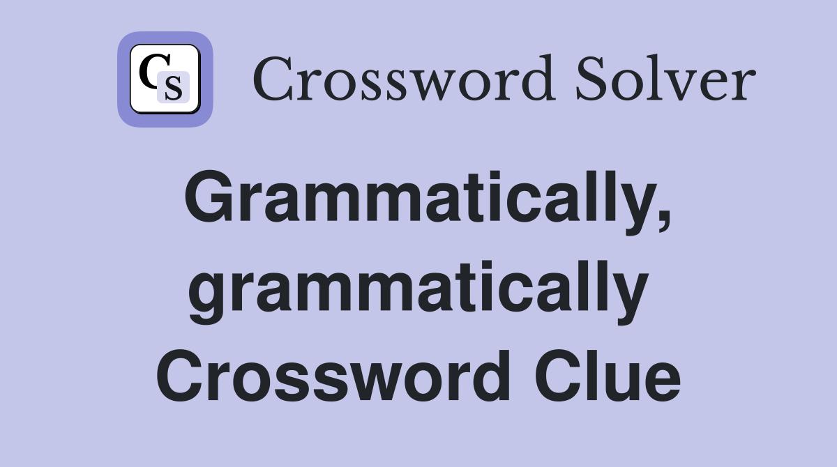 Grammatically, grammatically Crossword Clue Answers Crossword Solver